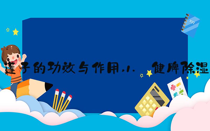 莲子的功效与作用 1. 健脾除湿